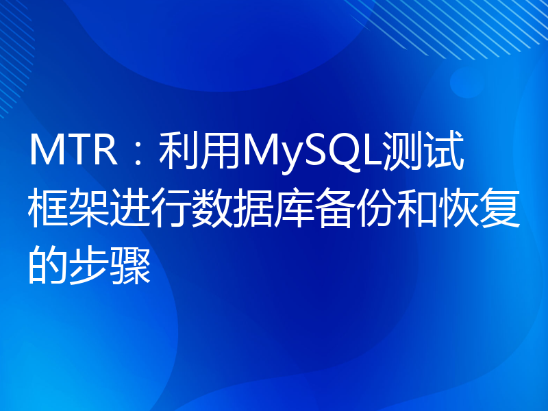 MTR：利用MySQL测试框架进行数据库备份和恢复的步骤