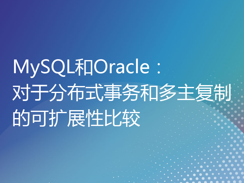 MySQL和Oracle：对于分布式事务和多主复制的可扩展性比较