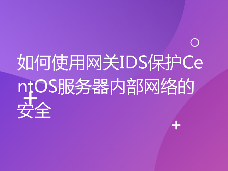如何使用网关IDS保护CentOS服务器内部网络的安全