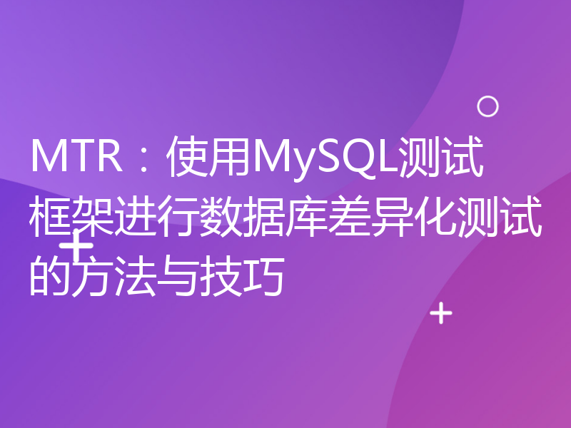 MTR：使用MySQL测试框架进行数据库差异化测试的方法与技巧
