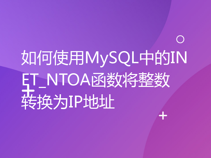 如何使用MySQL中的INET_NTOA函数将整数转换为IP地址