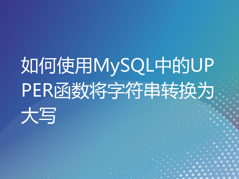 如何使用MySQL中的UPPER函数将字符串转换为大写