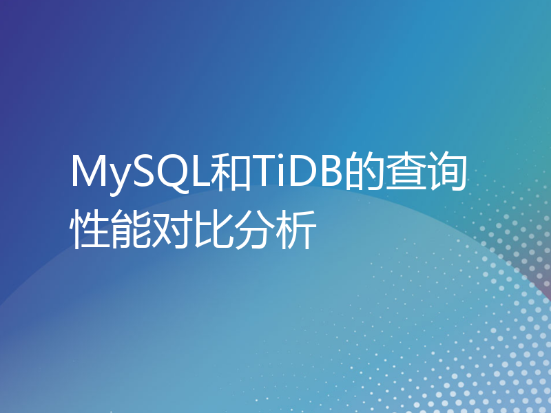 MySQL和TiDB的查询性能对比分析