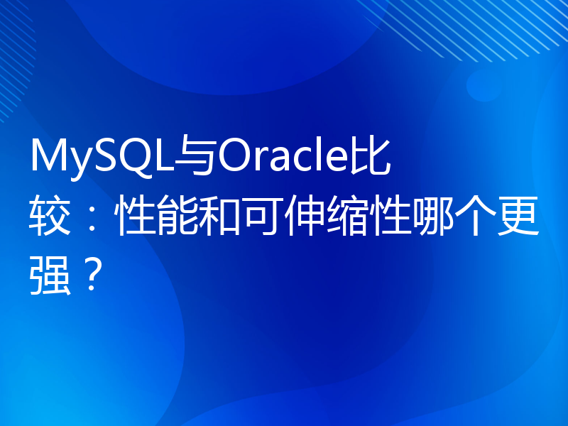 MySQL与Oracle比较：性能和可伸缩性哪个更强？