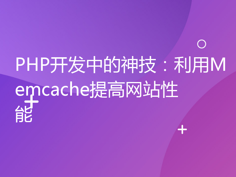PHP开发中的神技：利用Memcache提高网站性能