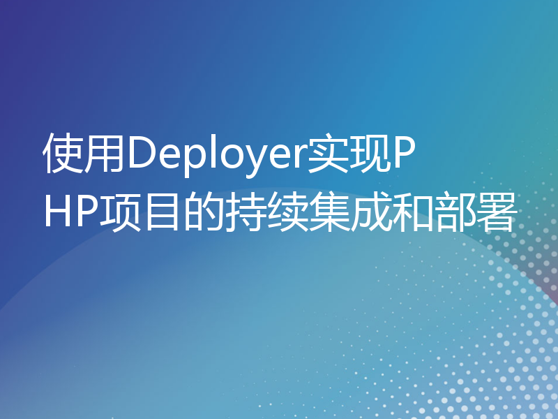 使用Deployer实现PHP项目的持续集成和部署
