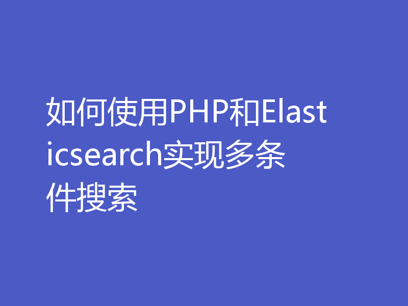 如何使用PHP和Elasticsearch实现多条件搜索