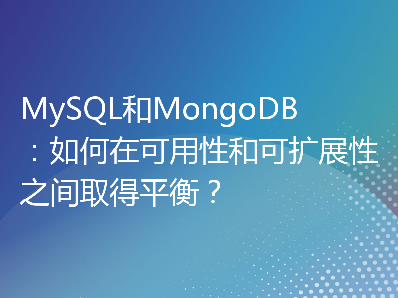 MySQL和MongoDB：如何在可用性和可扩展性之间取得平衡？