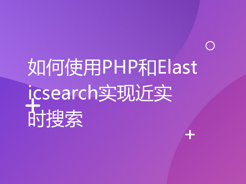 如何使用PHP和Elasticsearch实现近实时搜索