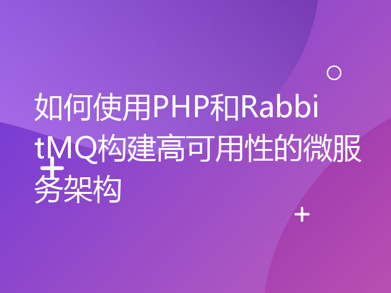如何使用PHP和RabbitMQ构建高可用性的微服务架构