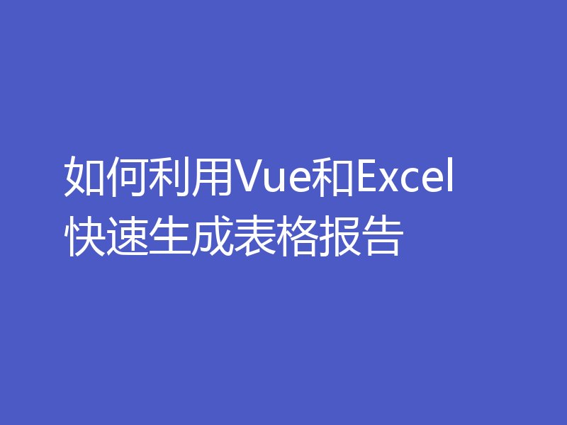 如何利用Vue和Excel快速生成表格报告
