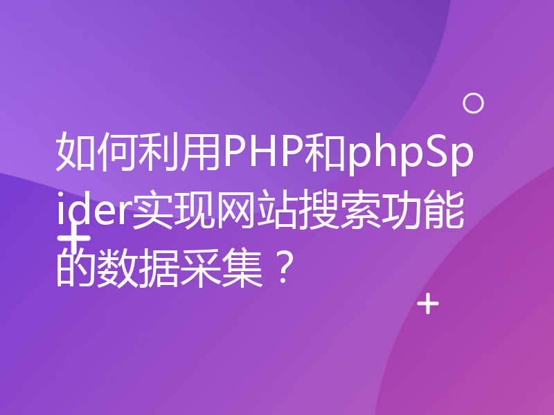 如何利用PHP和phpSpider实现网站搜索功能的数据采集？