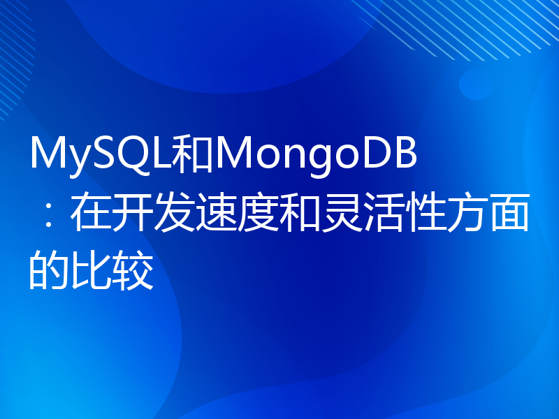 MySQL和MongoDB：在开发速度和灵活性方面的比较