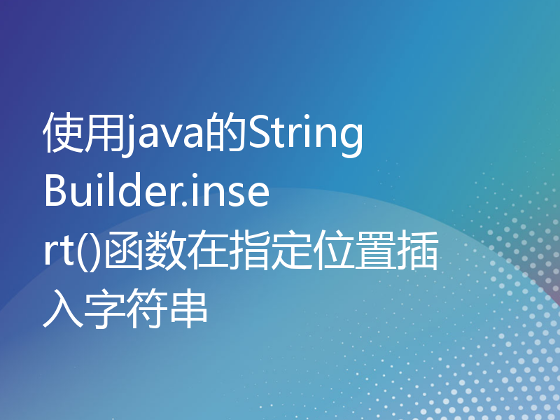 使用java的StringBuilder.insert()函数在指定位置插入字符串