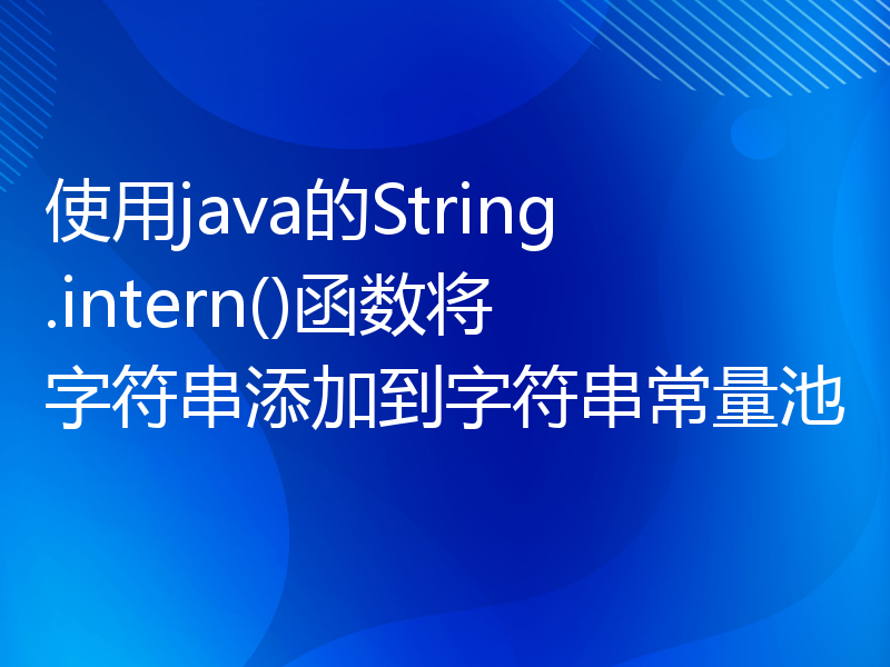 使用java的String.intern()函数将字符串添加到字符串常量池