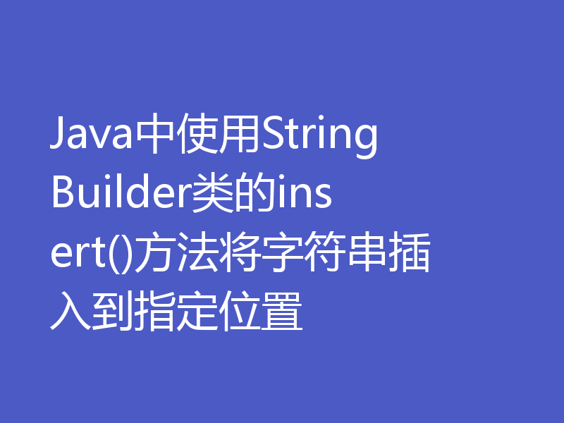 Java中使用StringBuilder类的insert()方法将字符串插入到指定位置