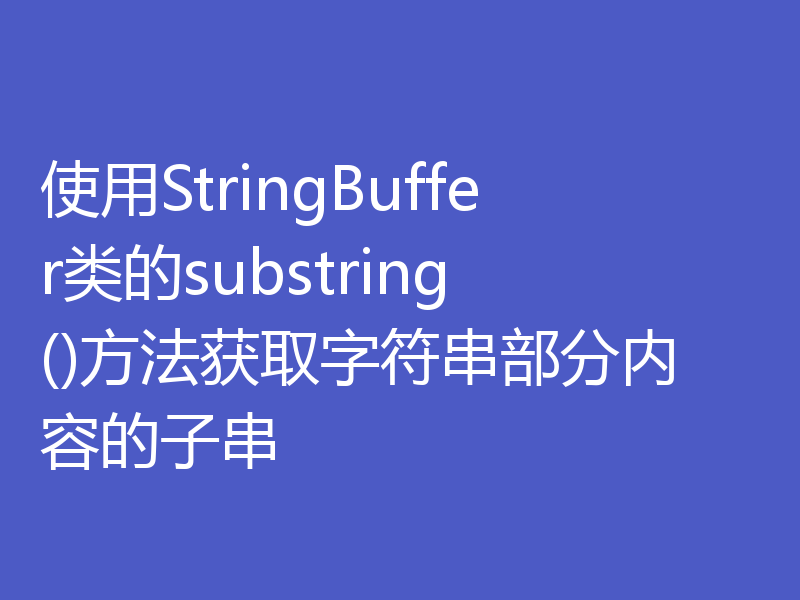 使用StringBuffer类的substring()方法获取字符串部分内容的子串