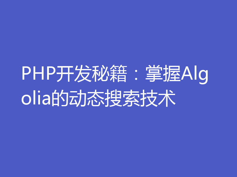 PHP开发秘籍：掌握Algolia的动态搜索技术