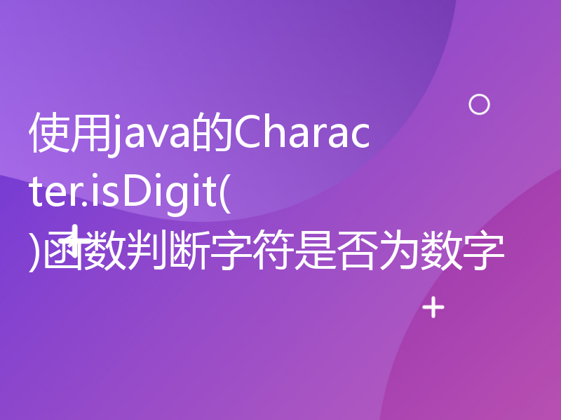 使用java的Character.isDigit()函数判断字符是否为数字