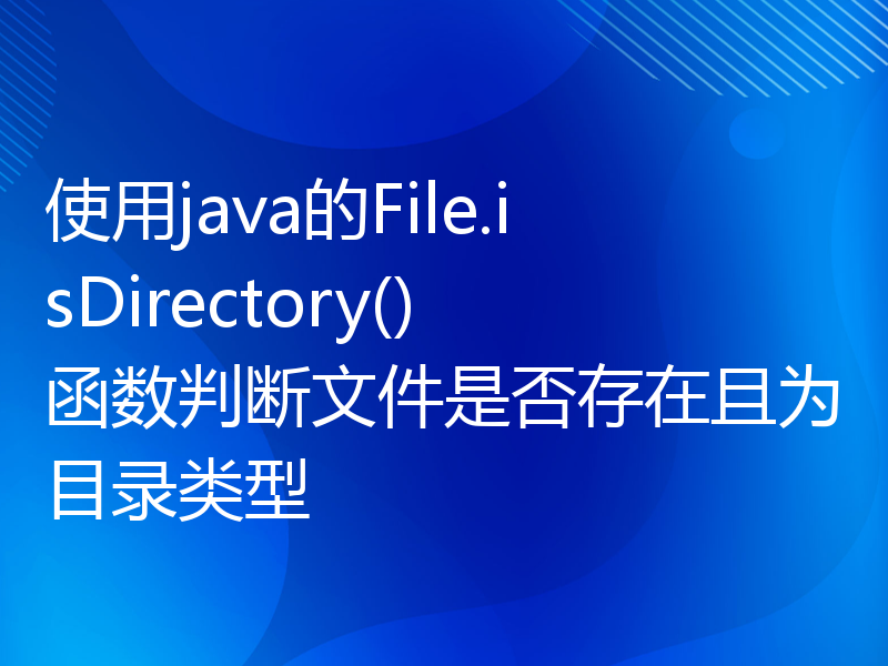 使用java的File.isDirectory()函数判断文件是否存在且为目录类型