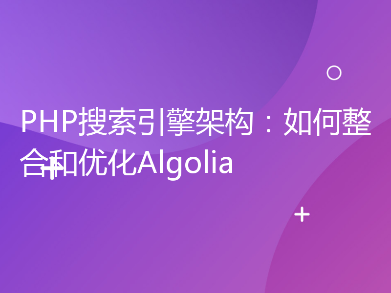 PHP搜索引擎架构：如何整合和优化Algolia