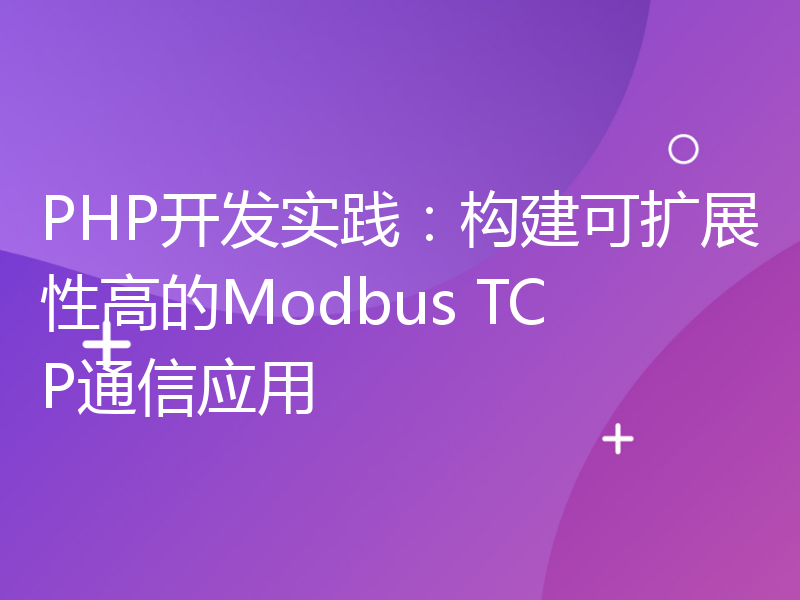 PHP开发实践：构建可扩展性高的Modbus TCP通信应用