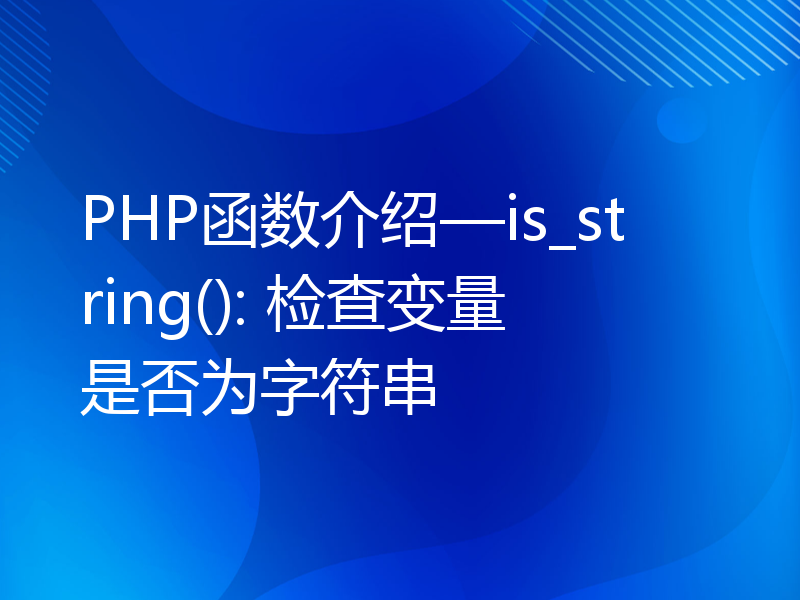 PHP函数介绍—is_string(): 检查变量是否为字符串