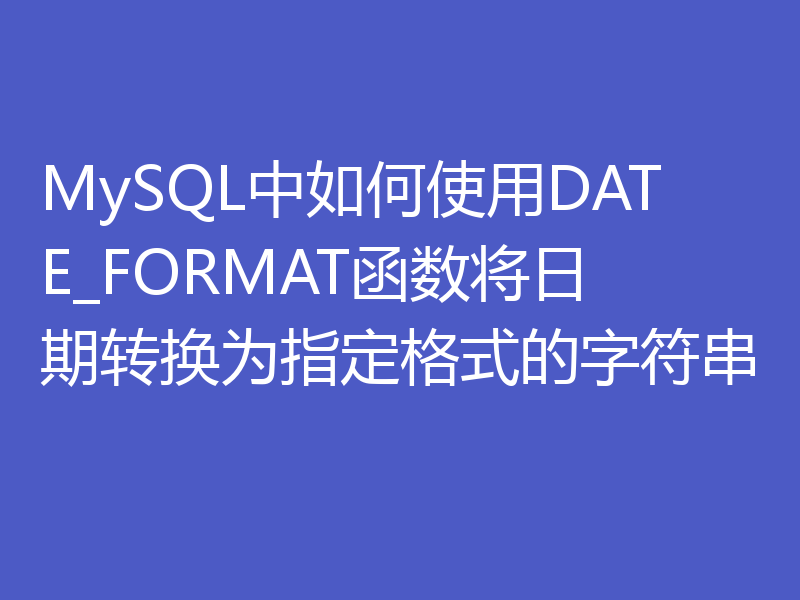 MySQL中如何使用DATE_FORMAT函数将日期转换为指定格式的字符串