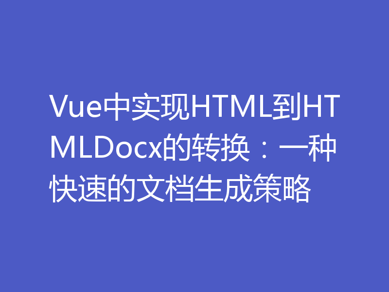 Vue中实现HTML到HTMLDocx的转换：一种快速的文档生成策略