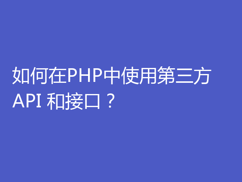如何在PHP中使用第三方 API 和接口？
