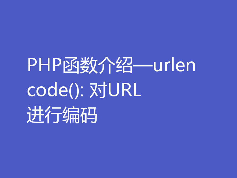 PHP函数介绍—urlencode(): 对URL进行编码