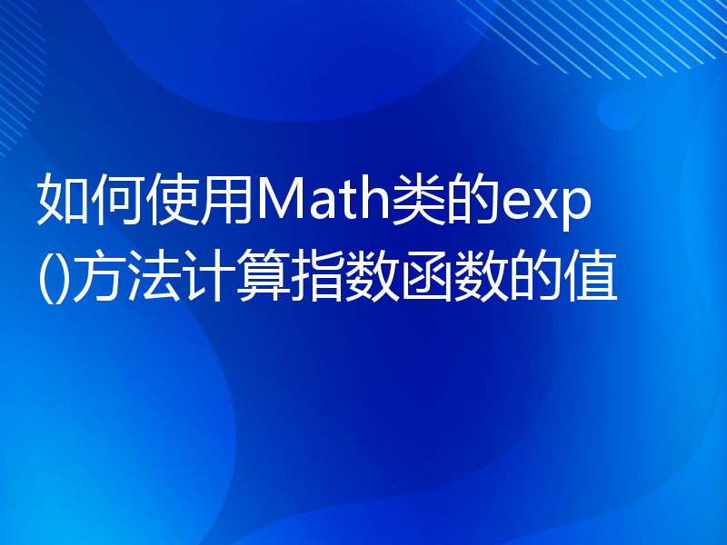 如何使用Math类的exp()方法计算指数函数的值