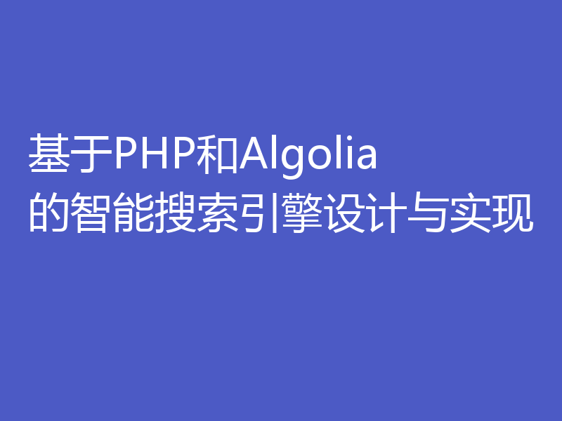基于PHP和Algolia的智能搜索引擎设计与实现