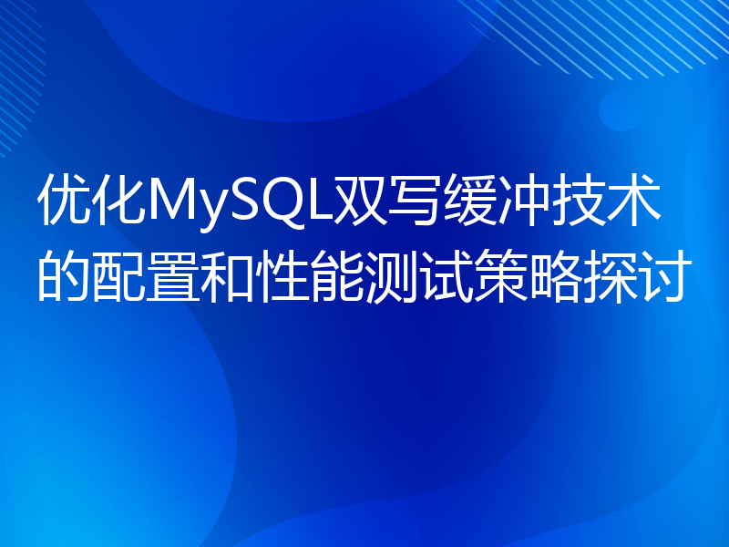 优化MySQL双写缓冲技术的配置和性能测试策略探讨