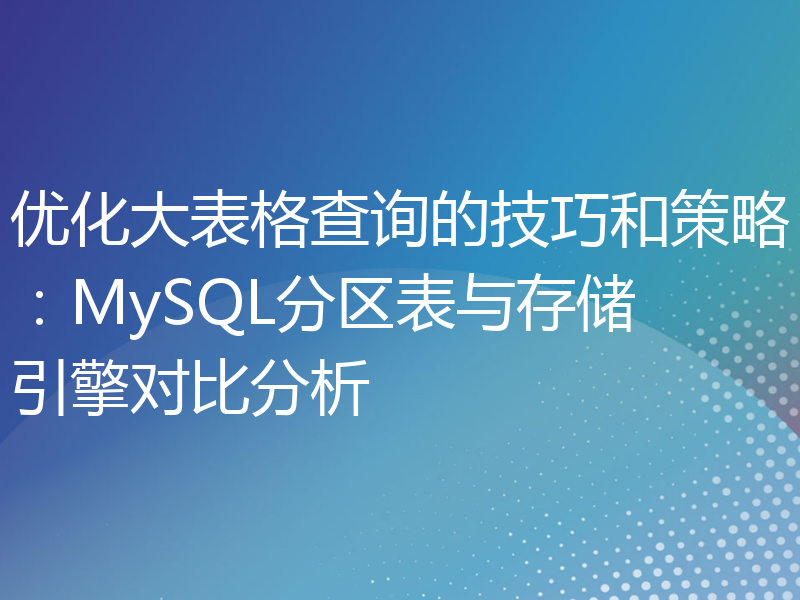 优化大表格查询的技巧和策略：MySQL分区表与存储引擎对比分析