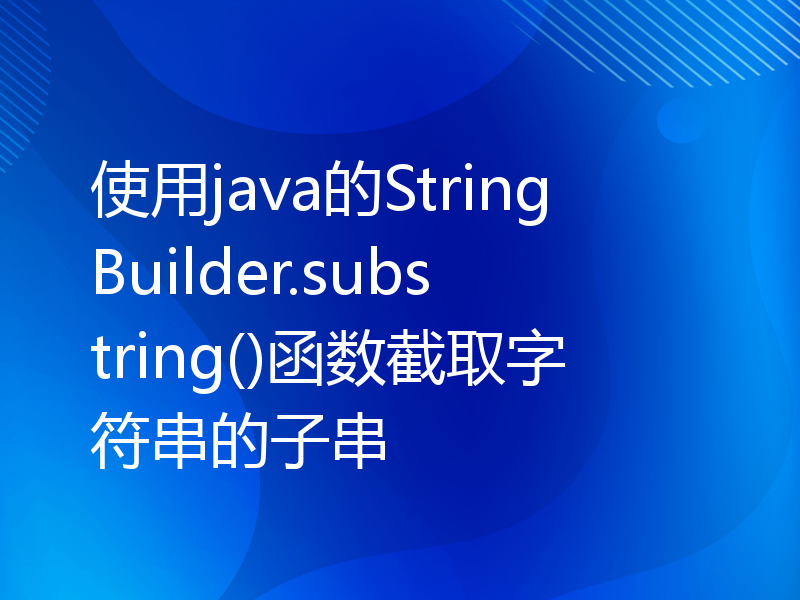 使用java的StringBuilder.substring()函数截取字符串的子串