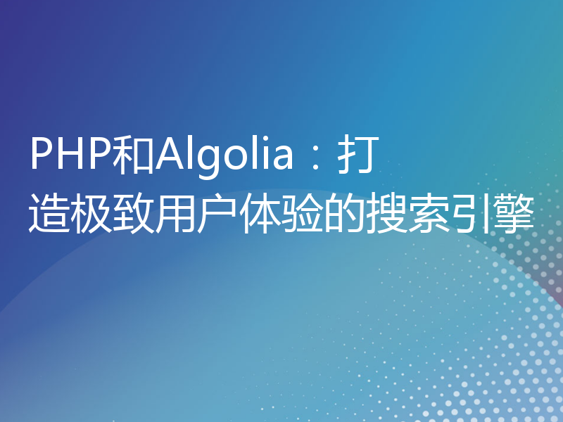 PHP和Algolia：打造极致用户体验的搜索引擎