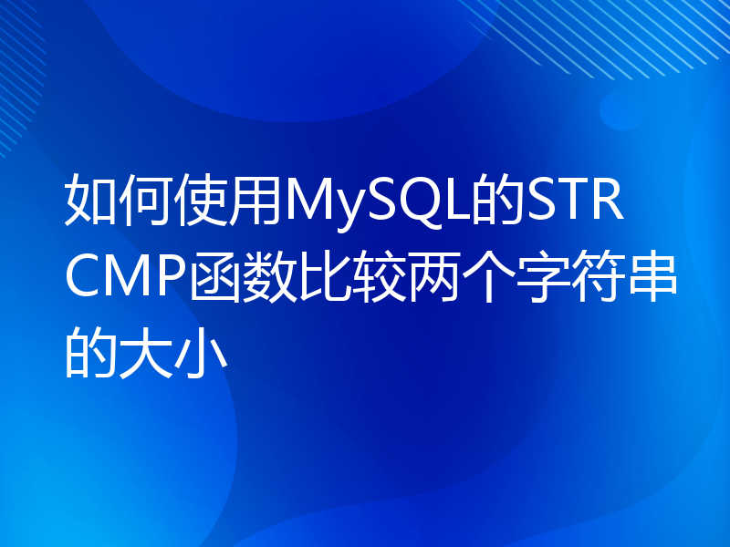 如何使用MySQL的STRCMP函数比较两个字符串的大小