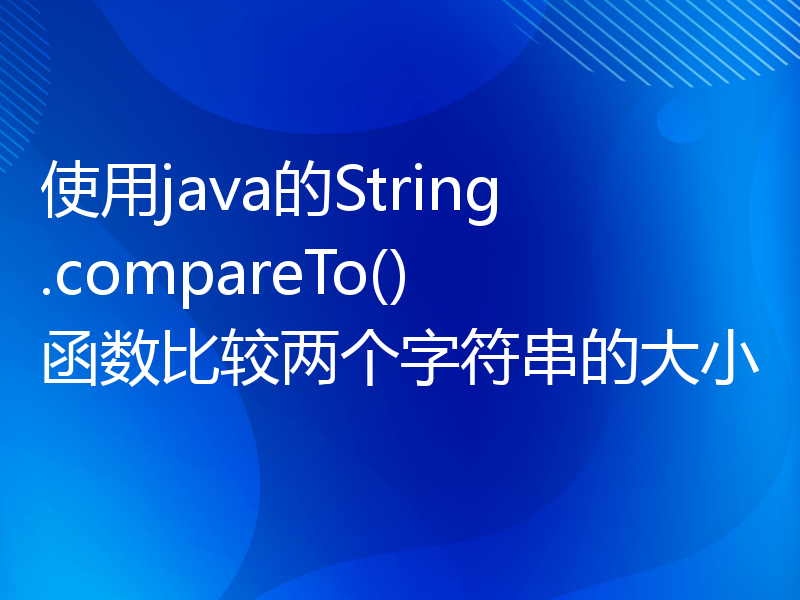 使用java的String.compareTo()函数比较两个字符串的大小