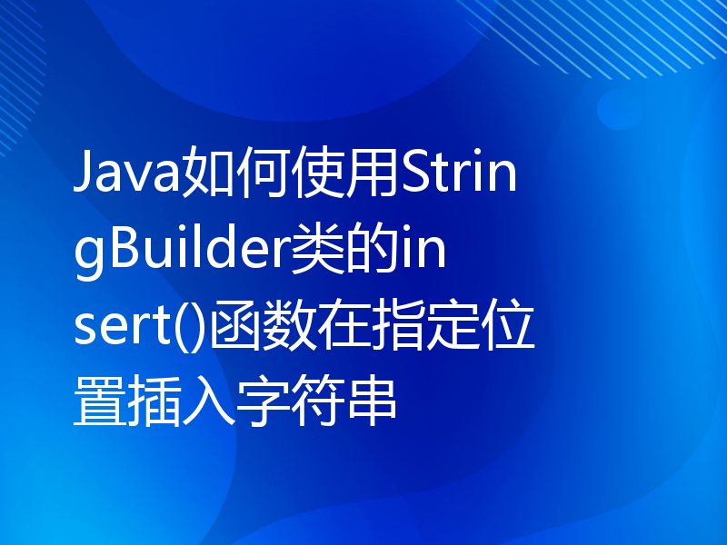 Java如何使用StringBuilder类的insert()函数在指定位置插入字符串
