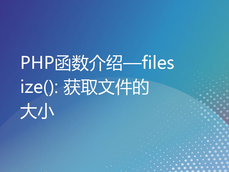 PHP函数介绍—filesize(): 获取文件的大小