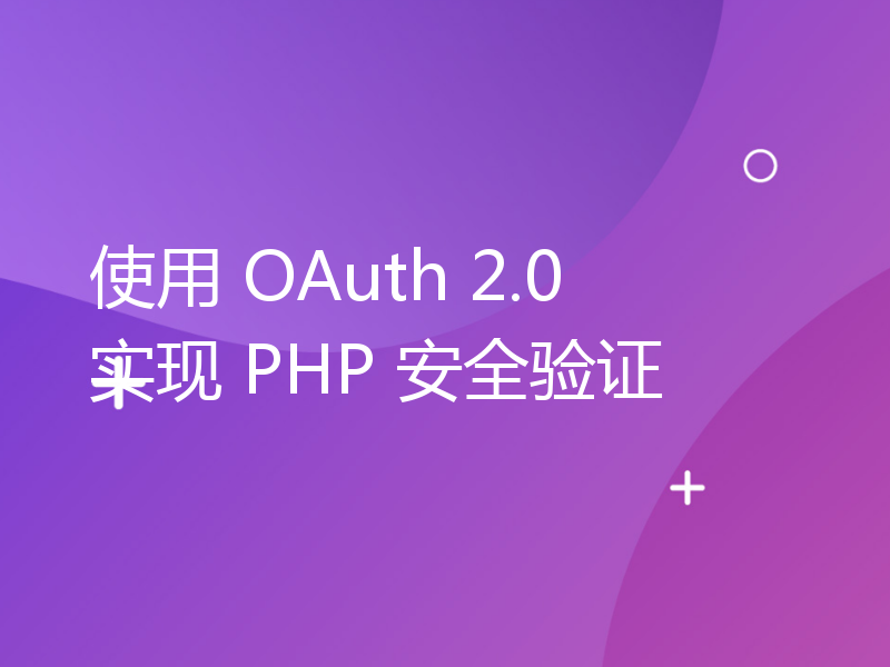 使用 OAuth 2.0 实现 PHP 安全验证