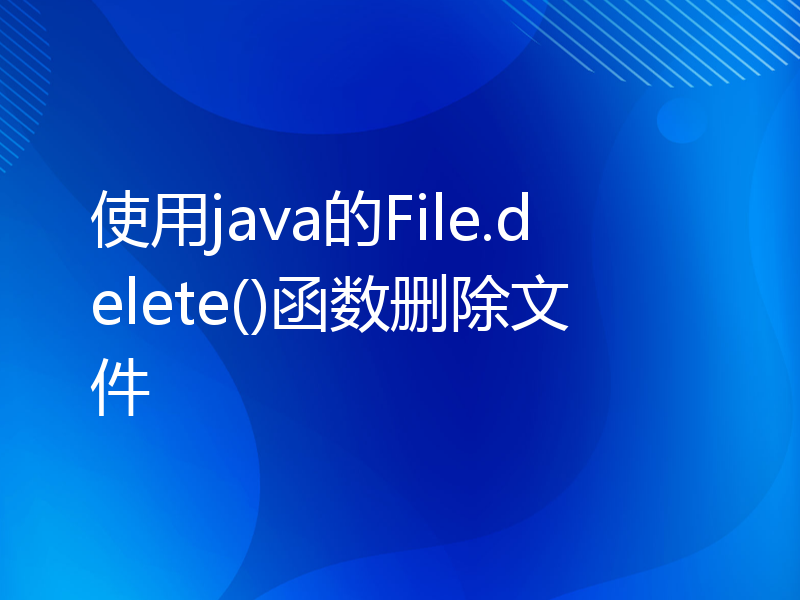 使用java的File.delete()函数删除文件