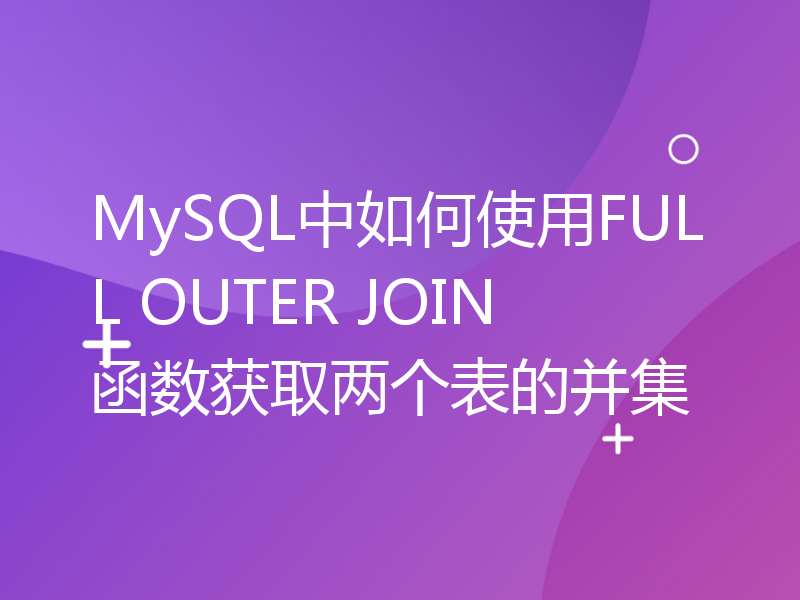 MySQL中如何使用FULL OUTER JOIN函数获取两个表的并集