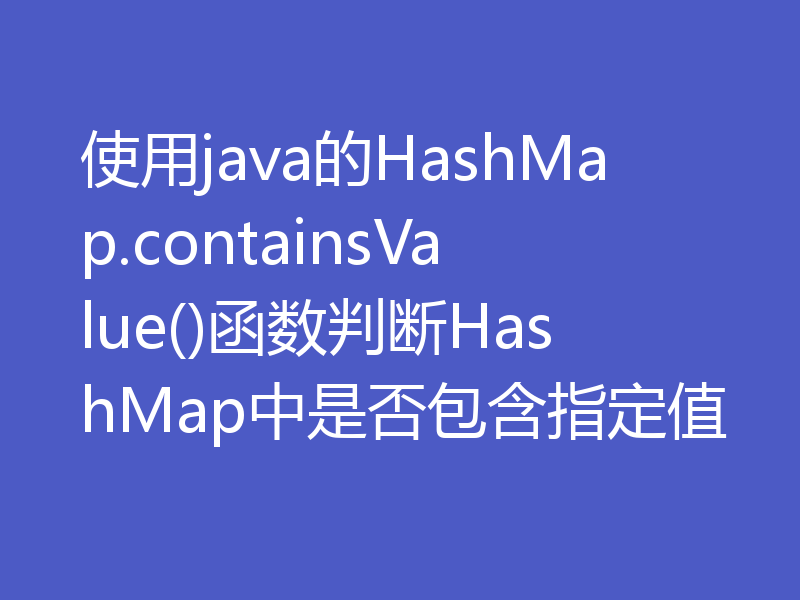 使用java的HashMap.containsValue()函数判断HashMap中是否包含指定值