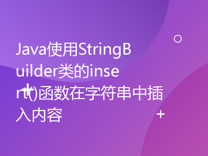 Java使用StringBuilder类的insert()函数在字符串中插入内容