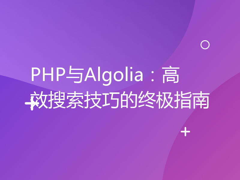 PHP与Algolia：高效搜索技巧的终极指南