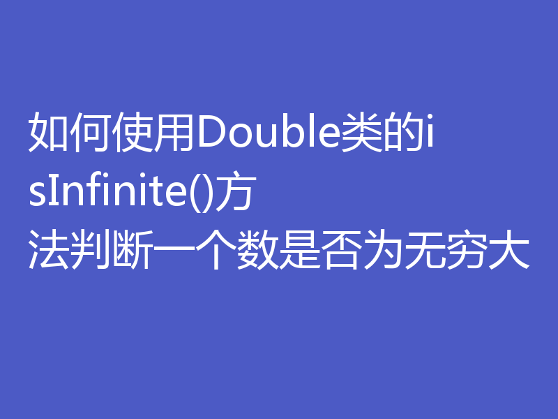 如何使用Double类的isInfinite()方法判断一个数是否为无穷大