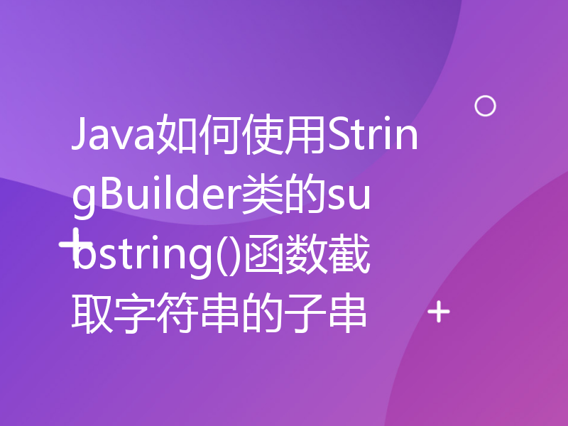 Java如何使用StringBuilder类的substring()函数截取字符串的子串