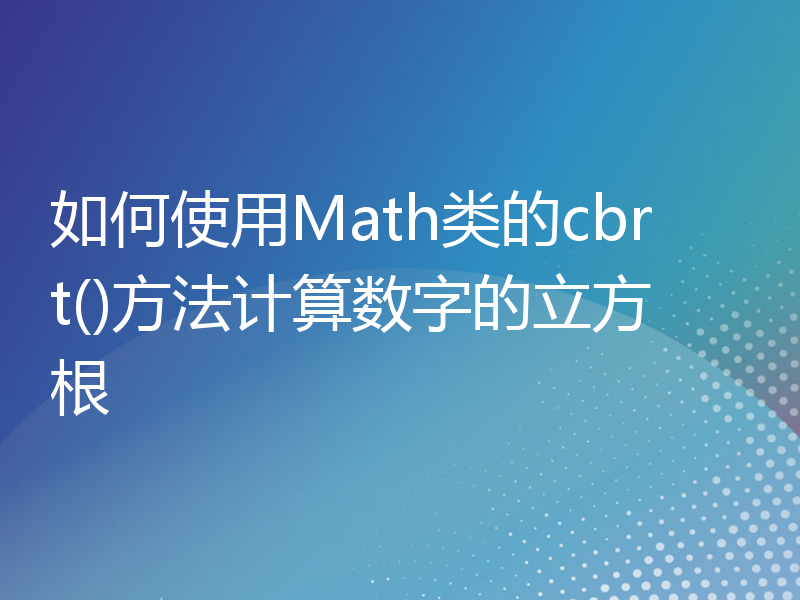 如何使用Math类的cbrt()方法计算数字的立方根